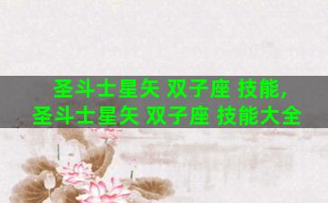 圣斗士星矢 双子座 技能,圣斗士星矢 双子座 技能大全